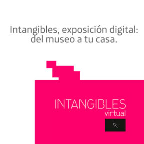 Intangibles, exposición digital: del museo a tu casa.